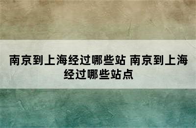 南京到上海经过哪些站 南京到上海经过哪些站点